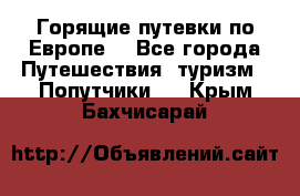 Горящие путевки по Европе! - Все города Путешествия, туризм » Попутчики   . Крым,Бахчисарай